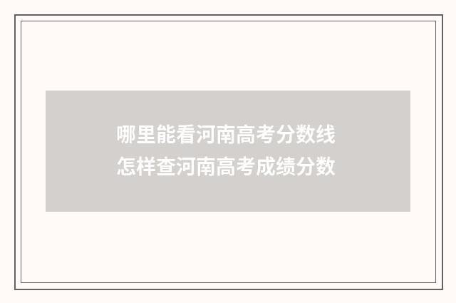 哪里能看河南高考分数线 怎样查河南高考成绩分数
