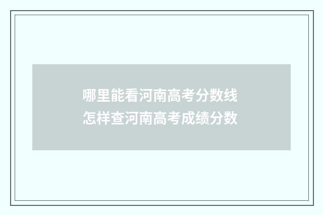 哪里能看河南高考分数线 怎样查河南高考成绩分数