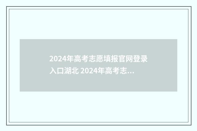 2024年高考志愿填报官网登录入口湖北 2024年高考志愿填报时间