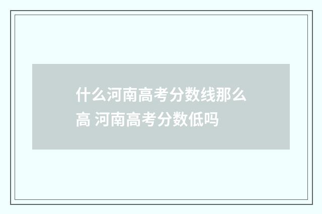什么河南高考分数线那么高 河南高考分数低吗
