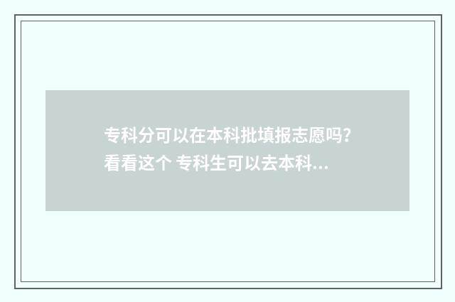 专科分可以在本科批填报志愿吗？看看这个 专科生可以去本科里面读专科吗