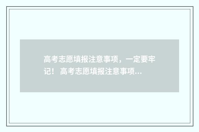 高考志愿填报注意事项，一定要牢记！ 高考志愿填报注意事项有哪些?