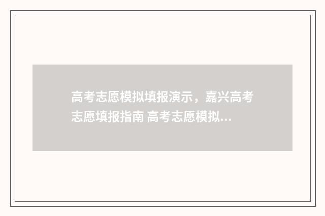 高考志愿模拟填报演示，嘉兴高考志愿填报指南 高考志愿模拟填报视频教学
