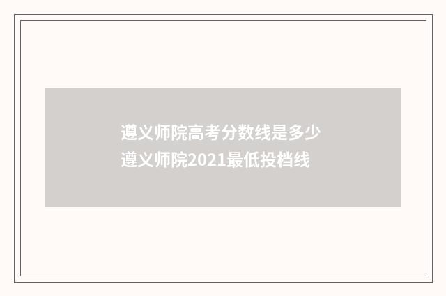 遵义师院高考分数线是多少 遵义师院2021最低投档线