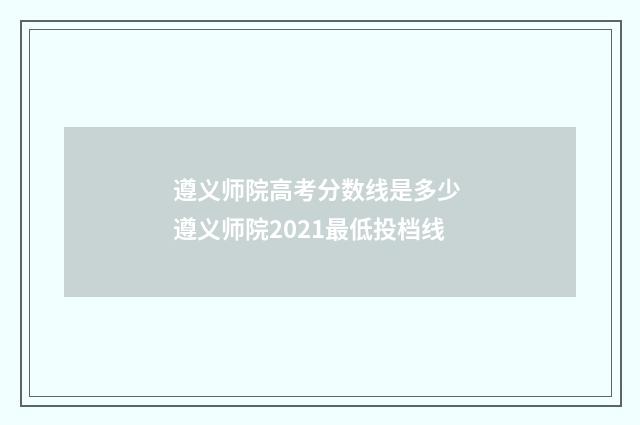 遵义师院高考分数线是多少 遵义师院2021最低投档线