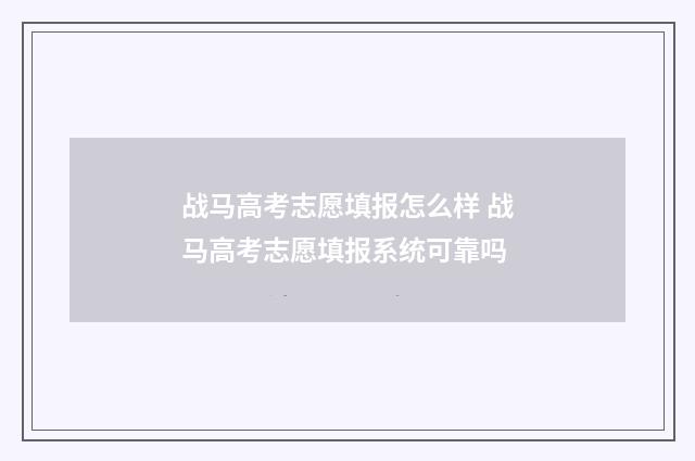 战马高考志愿填报怎么样 战马高考志愿填报系统可靠吗
