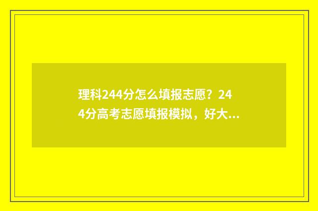 理科244分怎么填报志愿？244分高考志愿填报模拟，好大学等你来！ 理科423