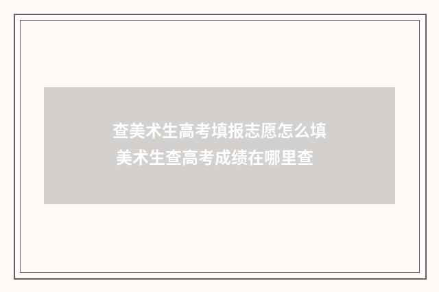查美术生高考填报志愿怎么填 美术生查高考成绩在哪里查