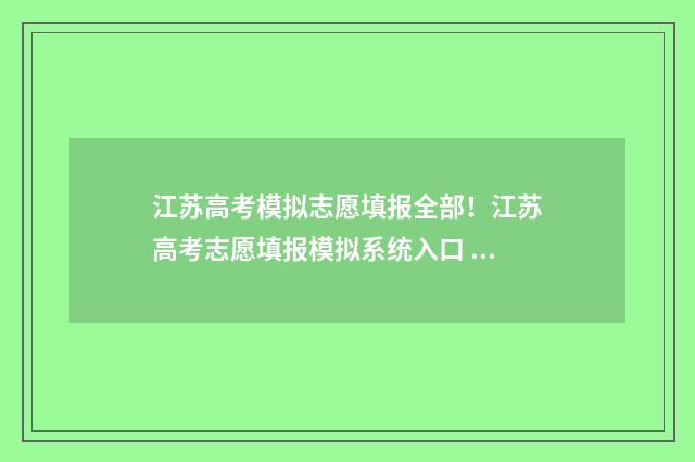 江苏高考模拟志愿填报全部！江苏高考志愿填报模拟系统入口 江苏高考模拟志愿填报