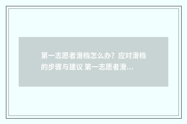 第一志愿者滑档怎么办？应对滑档的步骤与建议 第一志愿者滑档有用吗