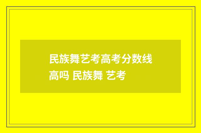 民族舞艺考高考分数线高吗 民族舞 艺考