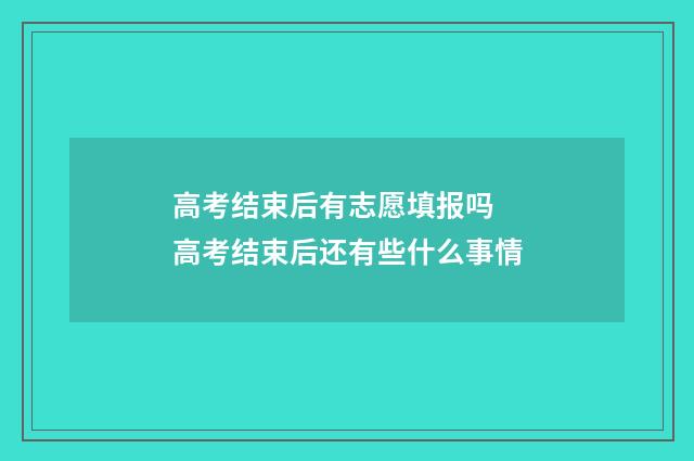 高考结束后有志愿填报吗 高考结束后还有些什么事情