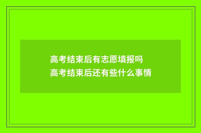 高考结束后有志愿填报吗 高考结束后还有些什么事情