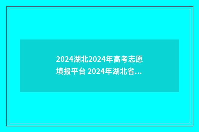 2024湖北2024年高考志愿填报平台 2024年湖北省高考时间