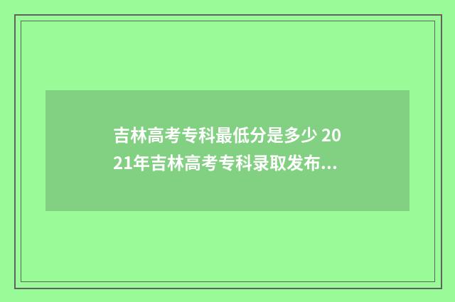 吉林高考专科最低分是多少 2021年吉林高考专科录取发布时间
