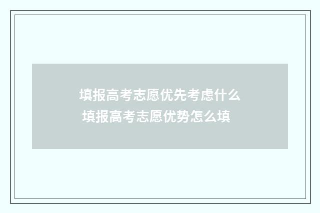 填报高考志愿优先考虑什么 填报高考志愿优势怎么填