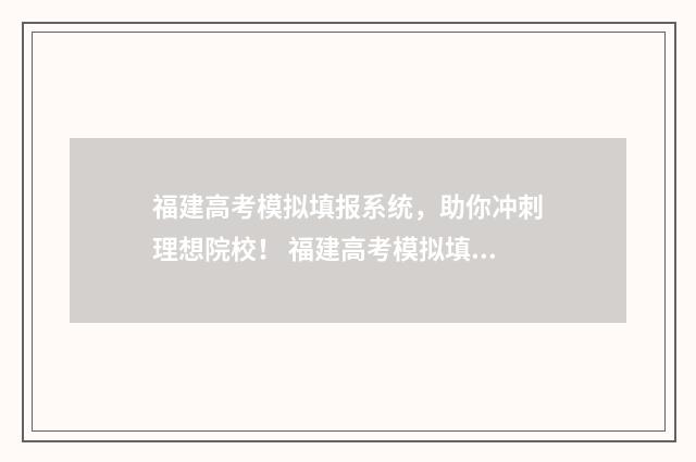福建高考模拟填报系统，助你冲刺理想院校！ 福建高考模拟填报志愿的软件