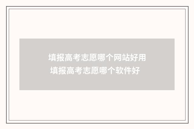 填报高考志愿哪个网站好用 填报高考志愿哪个软件好