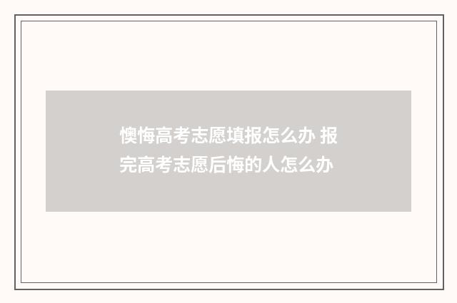 懊悔高考志愿填报怎么办 报完高考志愿后悔的人怎么办
