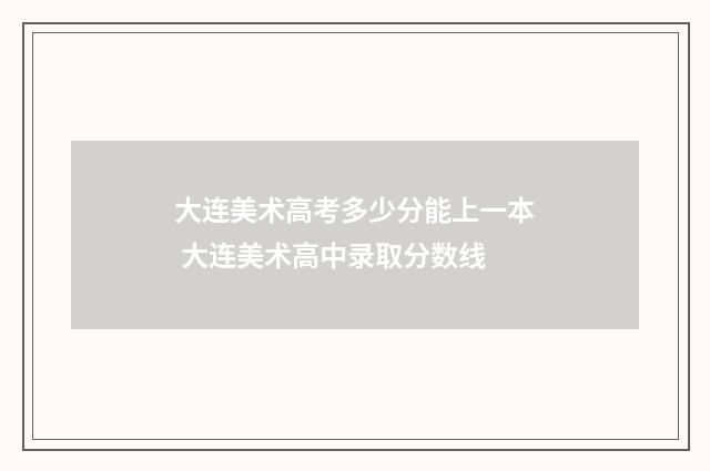 大连美术高考多少分能上一本 大连美术高中录取分数线