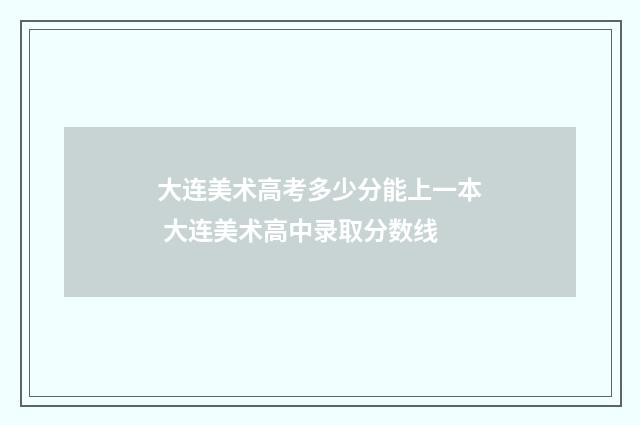大连美术高考多少分能上一本 大连美术高中录取分数线