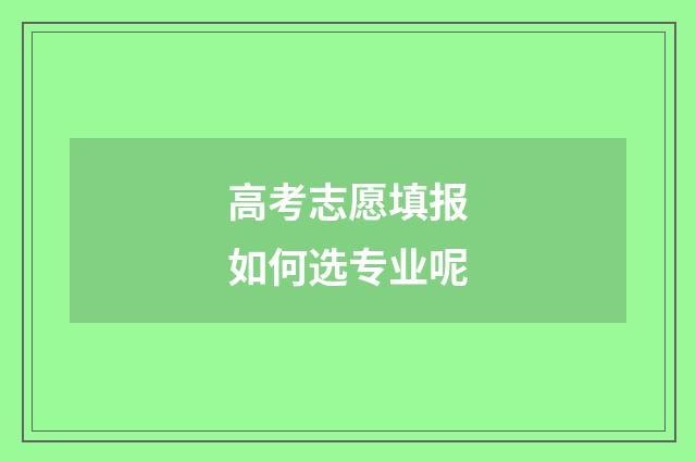 高考志愿填报如何选专业呢
