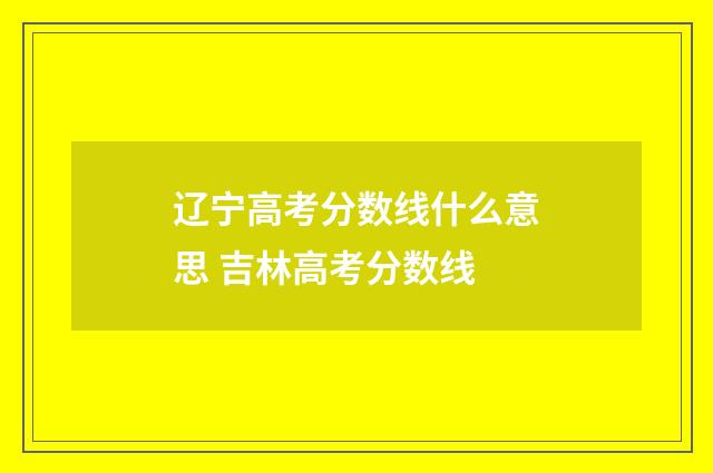 辽宁高考分数线什么意思 吉林高考分数线