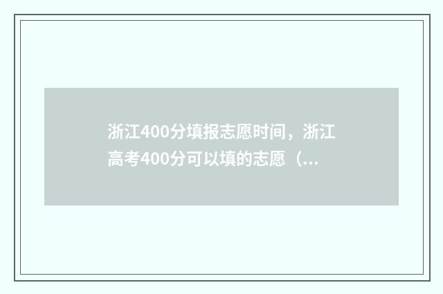 浙江400分填报志愿时间，浙江高考400分可以填的志愿（附填报指南） 2021年浙江高考400分能上什么大学