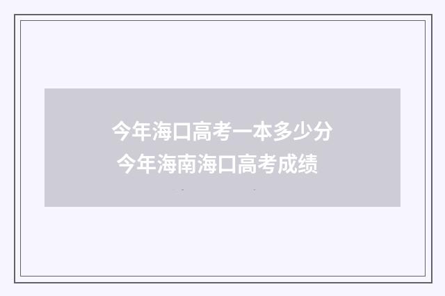今年海口高考一本多少分 今年海南海口高考成绩