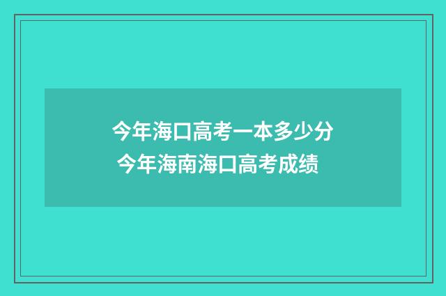 今年海口高考一本多少分 今年海南海口高考成绩