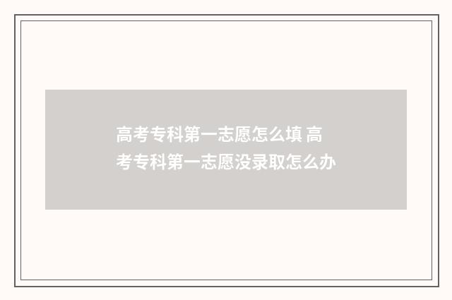 高考专科第一志愿怎么填 高考专科第一志愿没录取怎么办