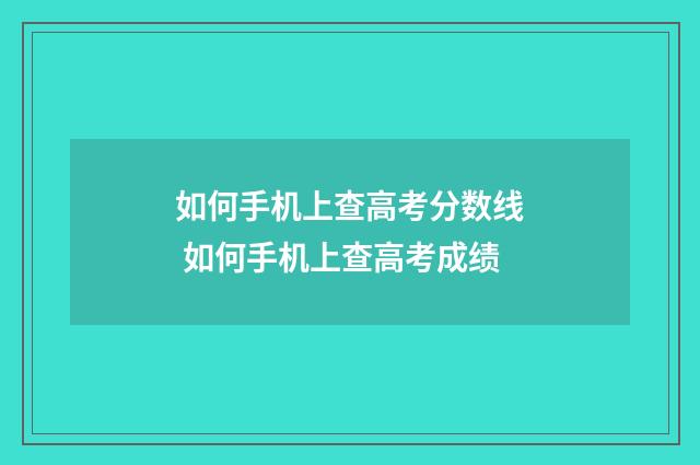 如何手机上查高考分数线 如何手机上查高考成绩