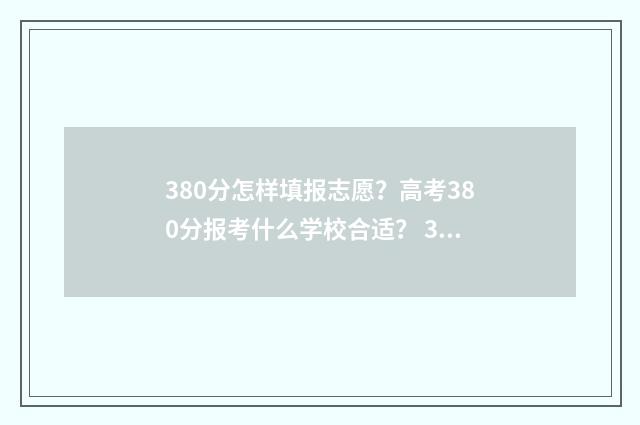 380分怎样填报志愿？高考380分报考什么学校合适？ 380分能报什么学校