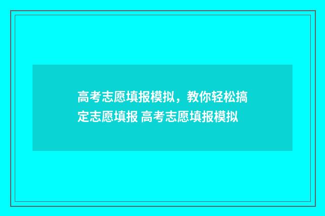 高考志愿填报模拟，教你轻松搞定志愿填报 高考志愿填报模拟