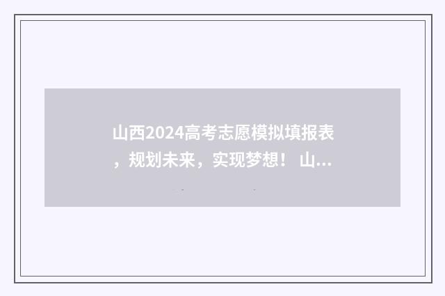 山西2024高考志愿模拟填报表，规划未来，实现梦想！ 山西2024高考志愿时间