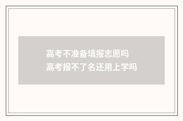 高考不准备填报志愿吗 高考报不了名还用上学吗