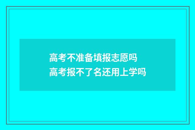 高考不准备填报志愿吗 高考报不了名还用上学吗