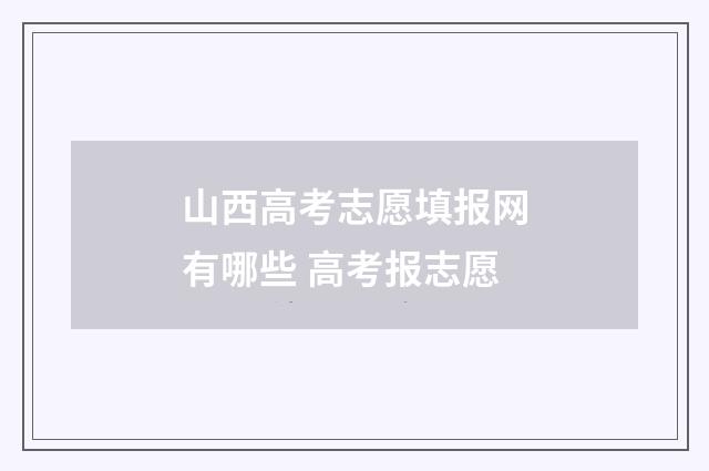 山西高考志愿填报网有哪些 高考报志愿