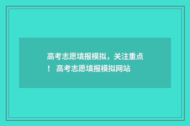 高考志愿填报模拟，关注重点！ 高考志愿填报模拟网站