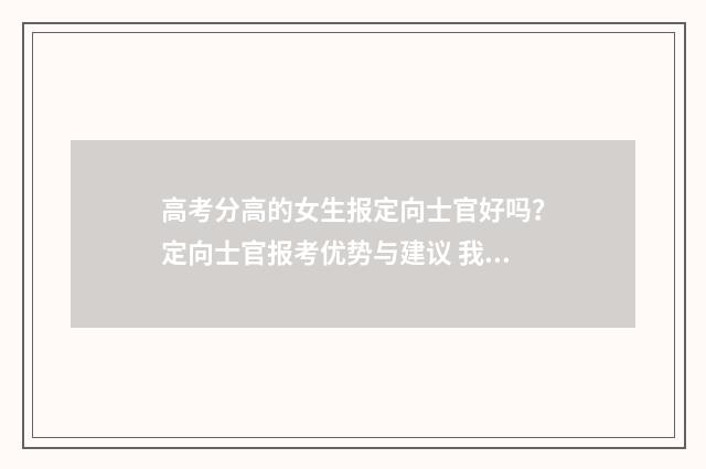 高考分高的女生报定向士官好吗？定向士官报考优势与建议 我国高考满分的女生