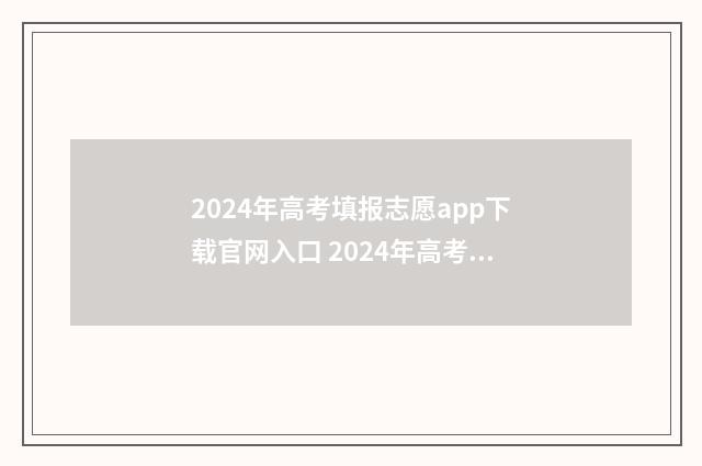 2024年高考填报志愿app下载官网入口 2024年高考填报志愿专科时间