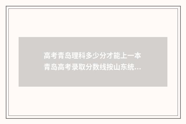 高考青岛理科多少分才能上一本 青岛高考录取分数线按山东统一标准么