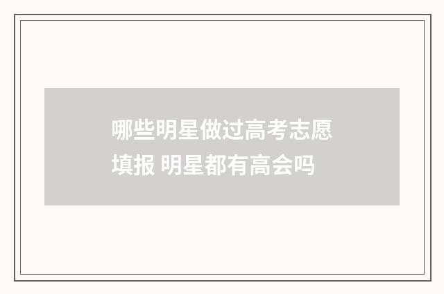 哪些明星做过高考志愿填报 明星都有高会吗