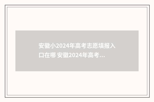 安徽小2024年高考志愿填报入口在哪 安徽2024年高考时间