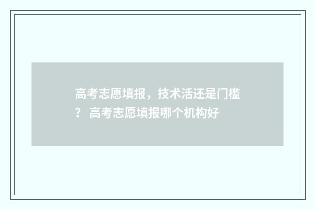 高考志愿填报，技术活还是门槛？ 高考志愿填报哪个机构好