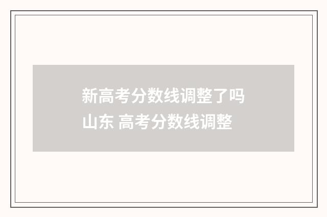 新高考分数线调整了吗山东 高考分数线调整