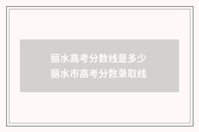 丽水高考分数线是多少 丽水市高考分数录取线