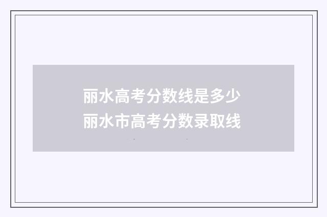 丽水高考分数线是多少 丽水市高考分数录取线