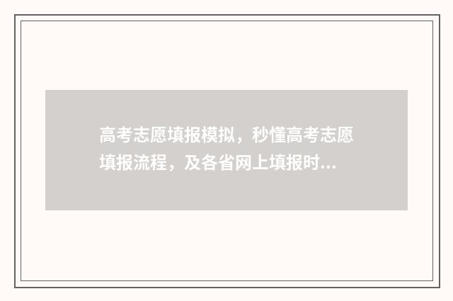 高考志愿填报模拟，秒懂高考志愿填报流程，及各省网上填报时间和入口 高考志愿填报模拟填报系统官网入口