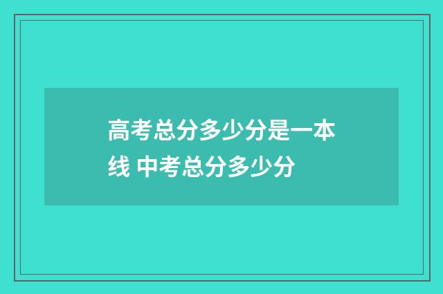 高考总分多少分是一本线 中考总分多少分